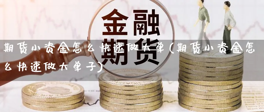 期货小资金怎么快速做大单(期货小资金怎么快速做大单子)_https://www.nccrq.com_国际期货_第1张