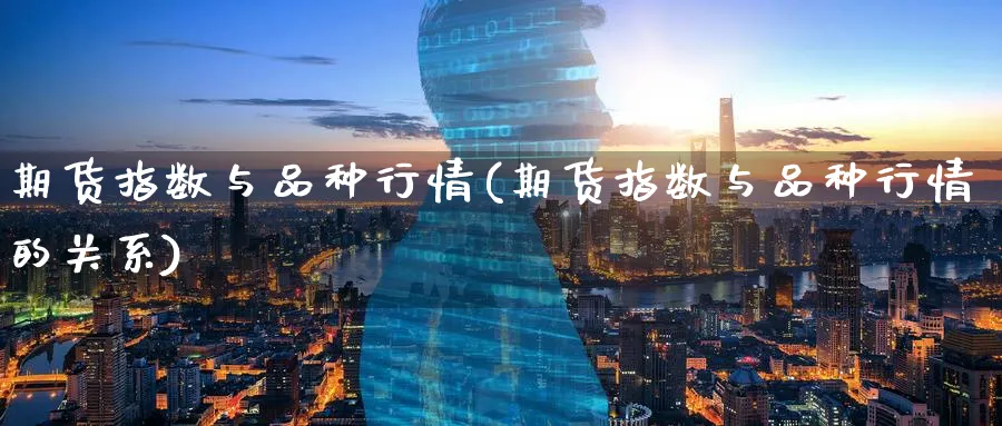 期货指数与品种行情(期货指数与品种行情的关系)_https://www.nccrq.com_期货技术_第1张