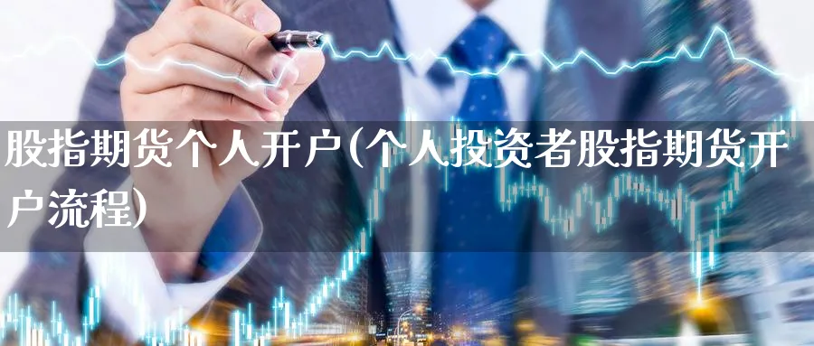 股指期货个人开户(个人投资者股指期货开户流程)_https://www.nccrq.com_原油期货_第1张