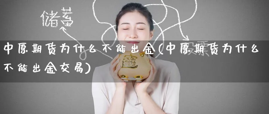 中原期货为什么不能出金(中原期货为什么不能出金交易)_https://www.nccrq.com_期货培训_第1张