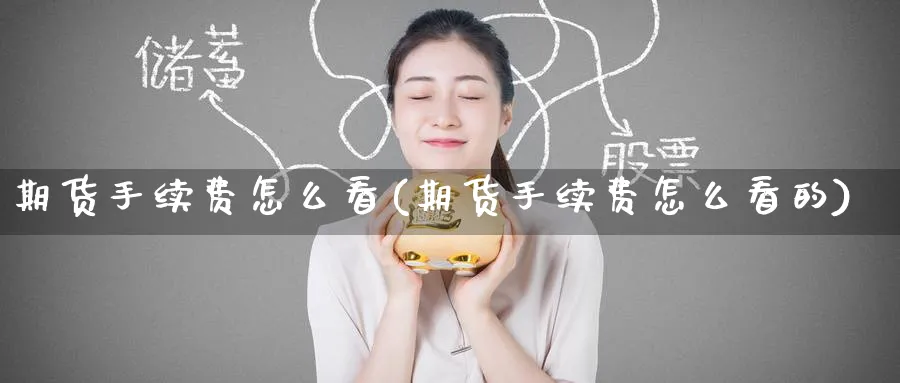 期货手续费怎么看(期货手续费怎么看的)_https://www.nccrq.com_原油期货_第1张