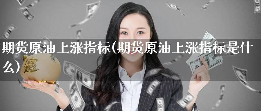 期货原油上涨指标(期货原油上涨指标是什么)_https://www.nccrq.com_期货公司_第1张