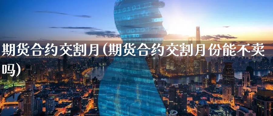 期货合约交割月(期货合约交割月份能不卖吗)_https://www.nccrq.com_期货分析_第1张