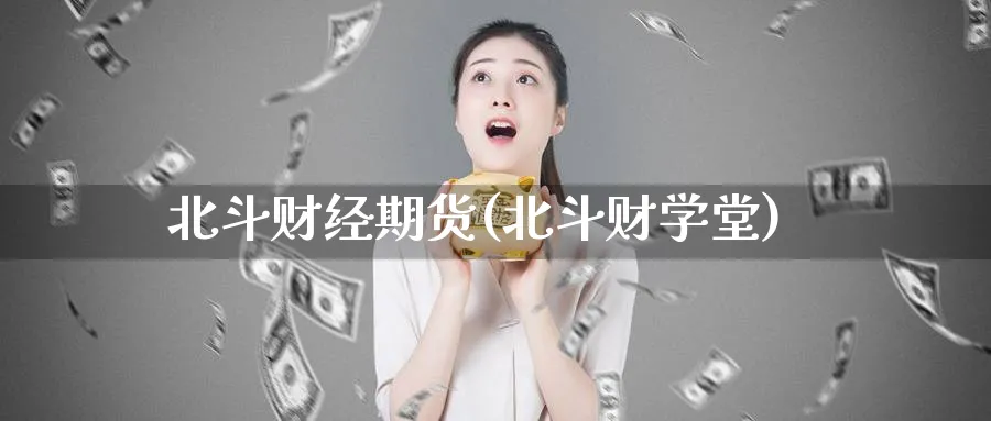 北斗财经期货(北斗财学堂)_https://www.nccrq.com_原油期货_第1张
