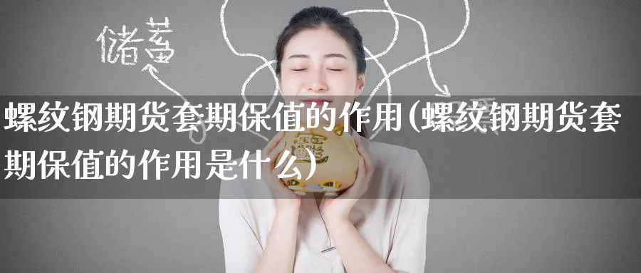 螺纹钢期货套期保值的作用(螺纹钢期货套期保值的作用是什么)_https://www.nccrq.com_期货分析_第1张