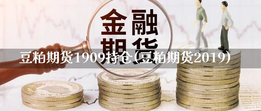豆粕期货1909持仓(豆粕期货2019)_https://www.nccrq.com_期货技术_第1张