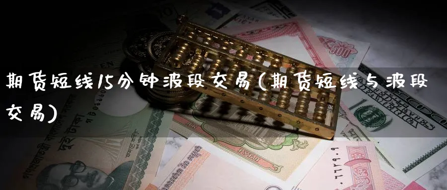 期货短线15分钟波段交易(期货短线与波段交易)_https://www.nccrq.com_纳指期货_第1张