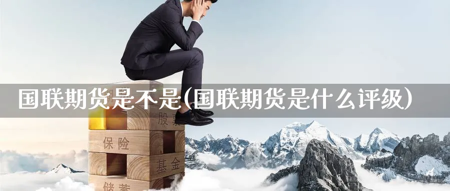 国联期货是不是(国联期货是什么评级)_期货平台_第1张_南辞期货直播间 国联期货是不是(国联期货是什么评级)_https://www.nccrq.com_期货平台_第1张
