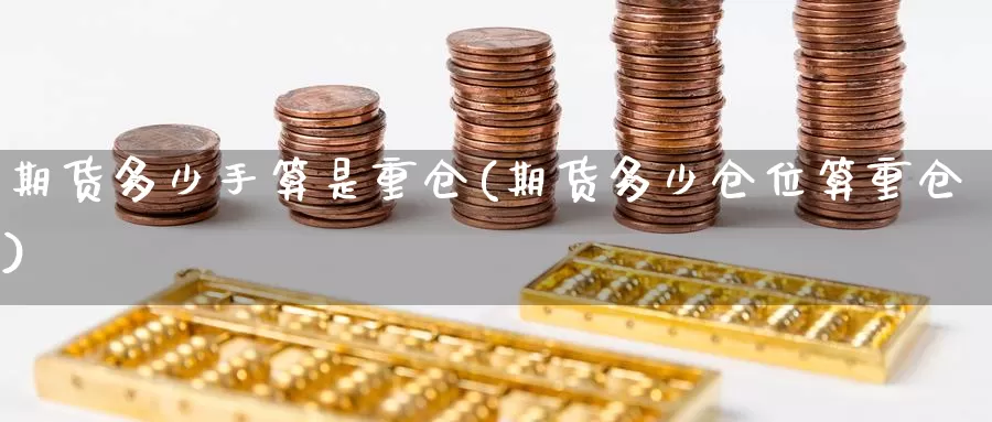 期货多少手算是重仓(期货多少仓位算重仓)_https://www.nccrq.com_期货开户_第1张