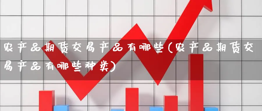 农产品期货交易产品有哪些(农产品期货交易产品有哪些种类)_https://www.nccrq.com_期货公司_第1张