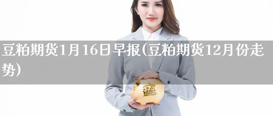 豆粕期货1月16日早报(豆粕期货12月份走势)_https://www.nccrq.com_原油期货_第1张