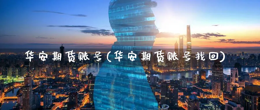 华安期货账号(华安期货账号找回)_https://www.nccrq.com_原油期货_第1张