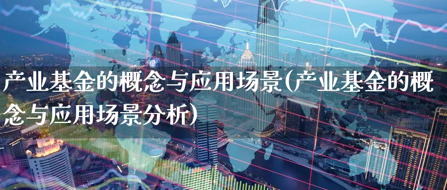 产业基金的概念与应用场景(产业基金的概念与应用场景分析)_https://www.nccrq.com_恒指期货_第1张