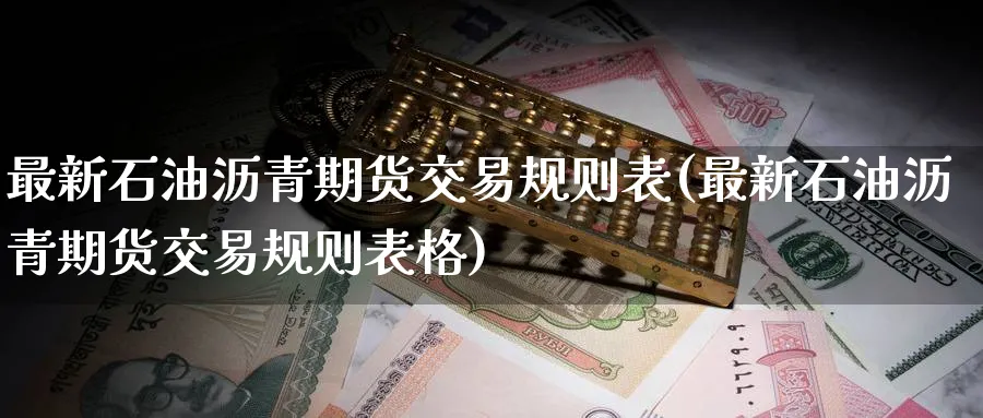 最新石油沥青期货交易规则表(最新石油沥青期货交易规则表格)_期货平台_第1张_南辞期货直播间 最新石油沥青期货交易规则表(最新石油沥青期货交易规则表格)_https://www.nccrq.com_期货平台_第1张