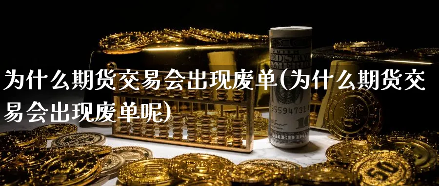 为什么期货交易会出现废单(为什么期货交易会出现废单呢)_https://www.nccrq.com_期货分析_第1张