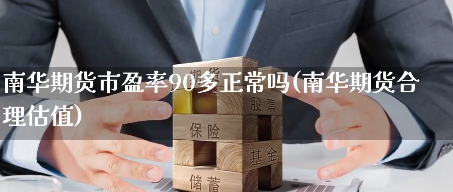 南华期货市盈率90多正常吗(南华期货合理估值)_https://www.nccrq.com_内盘期货_第1张
