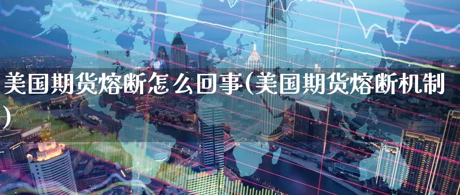 美国期货熔断怎么回事(美国期货熔断机制)_https://www.nccrq.com_币圈资讯_第1张