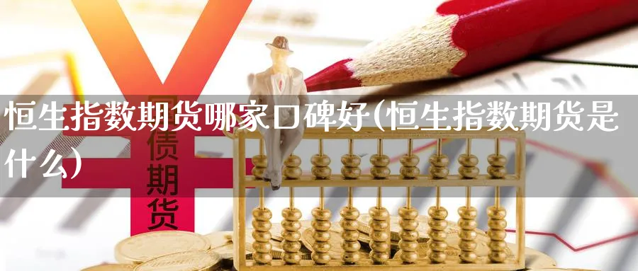 恒生指数期货哪家口碑好(恒生指数期货是什么)_https://www.nccrq.com_期货平台_第1张