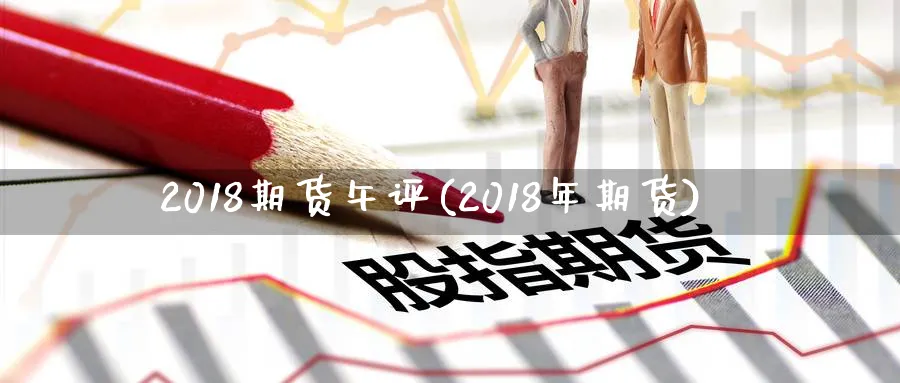 2018期货午评(2018年期货)_https://www.nccrq.com_期货百科_第1张