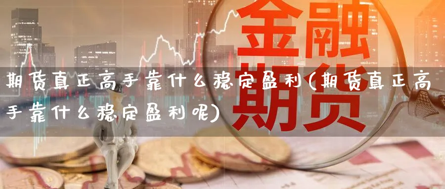 期货真正高手靠什么稳定盈利(期货真正高手靠什么稳定盈利呢)_https://www.nccrq.com_原油期货_第1张