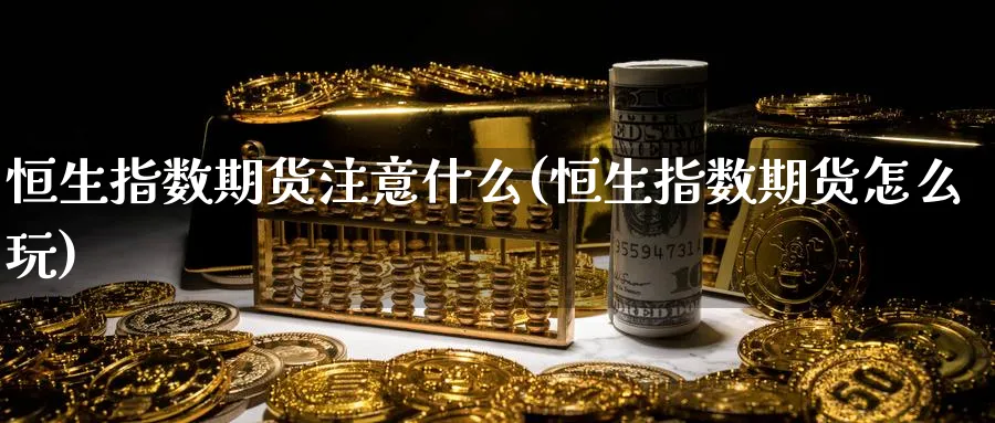 恒生指数期货注意什么(恒生指数期货怎么玩)_https://www.nccrq.com_期货技术_第1张