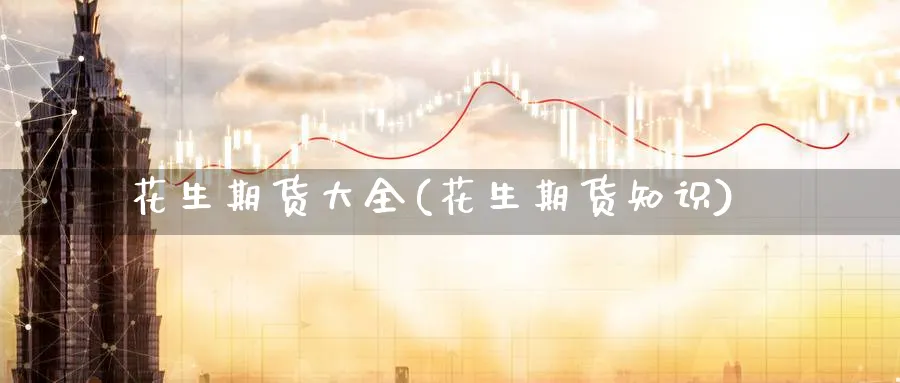 花生期货大全(花生期货知识)_https://www.nccrq.com_恒指期货_第1张