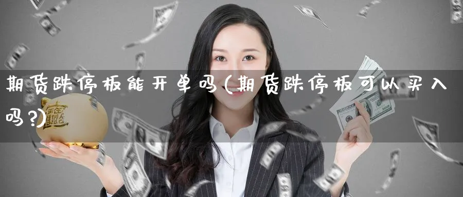 期货跌停板能开单吗(期货跌停板可以买入吗?)_https://www.nccrq.com_期货软件_第1张