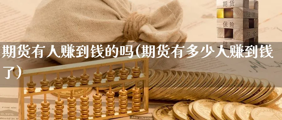 期货有人赚到钱的吗(期货有多少人赚到钱了)_https://www.nccrq.com_纳指期货_第1张