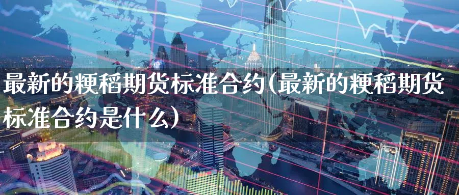 最新的粳稻期货标准合约(最新的粳稻期货标准合约是什么)_https://www.nccrq.com_黄金期货_第1张
