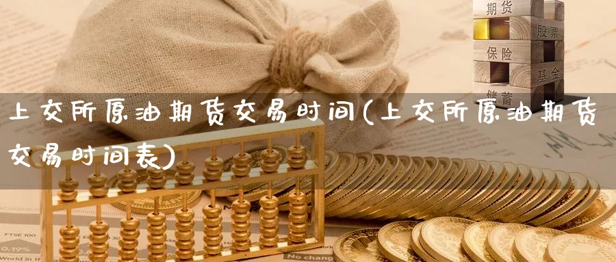 上交所原油期货交易时间(上交所原油期货交易时间表)_https://www.nccrq.com_期货百科_第1张