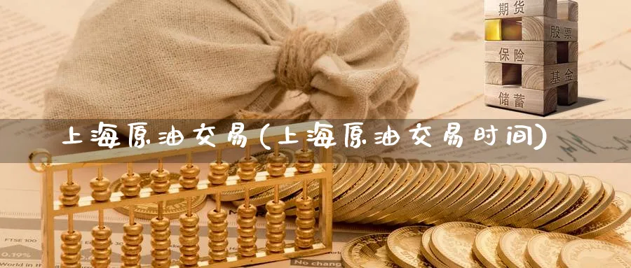 上海原油交易(上海原油交易时间)_https://www.nccrq.com_期货喊单_第1张