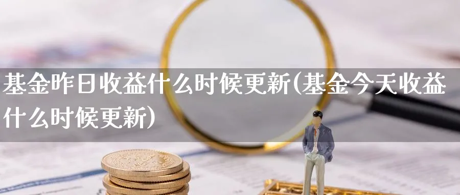 基金昨日收益什么时候更新(基金今天收益什么时候更新)_https://www.nccrq.com_恒指期货_第1张