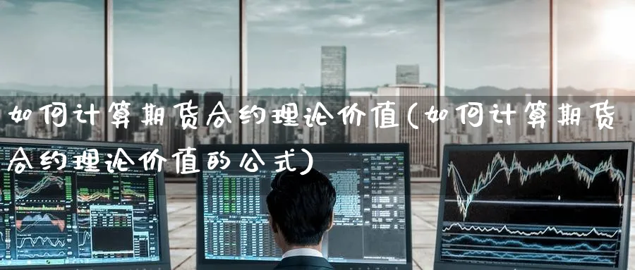 如何计算期货合约理论价值(如何计算期货合约理论价值的公式)_https://www.nccrq.com_恒生指数_第1张