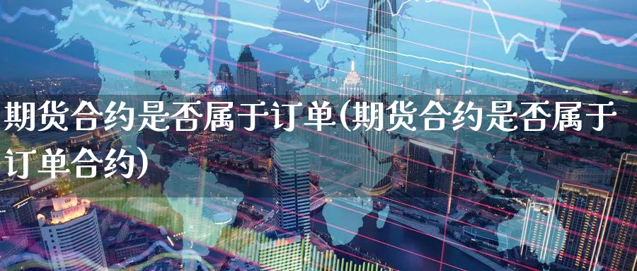 期货合约是否属于订单(期货合约是否属于订单合约)_https://www.nccrq.com_黄金期货_第1张