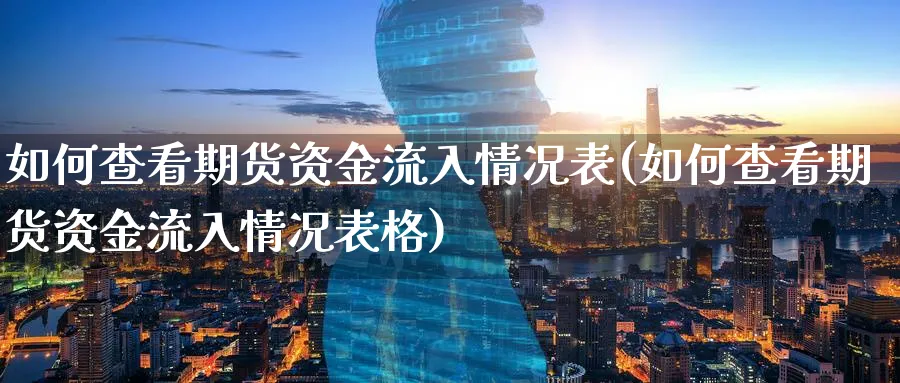如何查看期货资金流入情况表(如何查看期货资金流入情况表格)_https://www.nccrq.com_原油期货_第1张