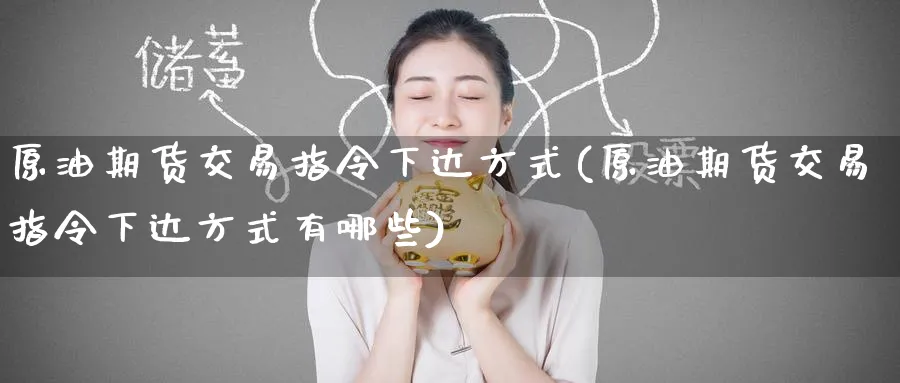 原油期货交易指令下达方式(原油期货交易指令下达方式有哪些)_https://www.nccrq.com_期货百科_第1张
