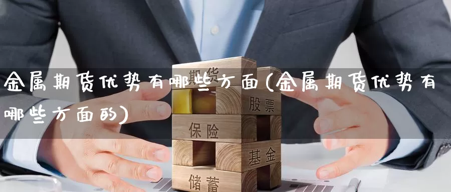 金属期货优势有哪些方面(金属期货优势有哪些方面的)_https://www.nccrq.com_原油期货_第1张