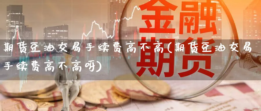 期货豆油交易手续费高不高(期货豆油交易手续费高不高呀)_https://www.nccrq.com_期货开户_第1张