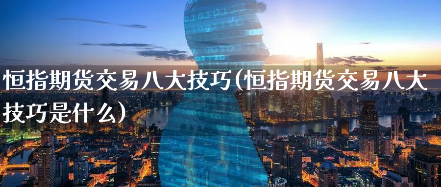 恒指期货交易八大技巧(恒指期货交易八大技巧是什么)_https://www.nccrq.com_期货百科_第1张