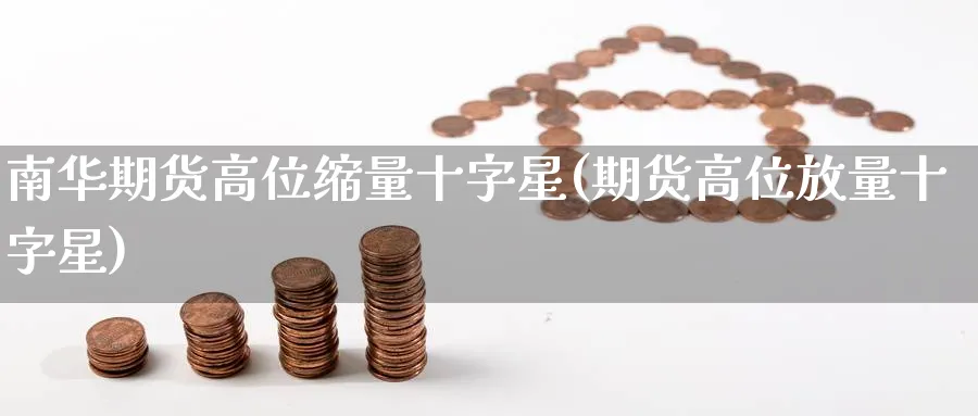 南华期货高位缩量十字星(期货高位放量十字星)_https://www.nccrq.com_内盘期货_第1张