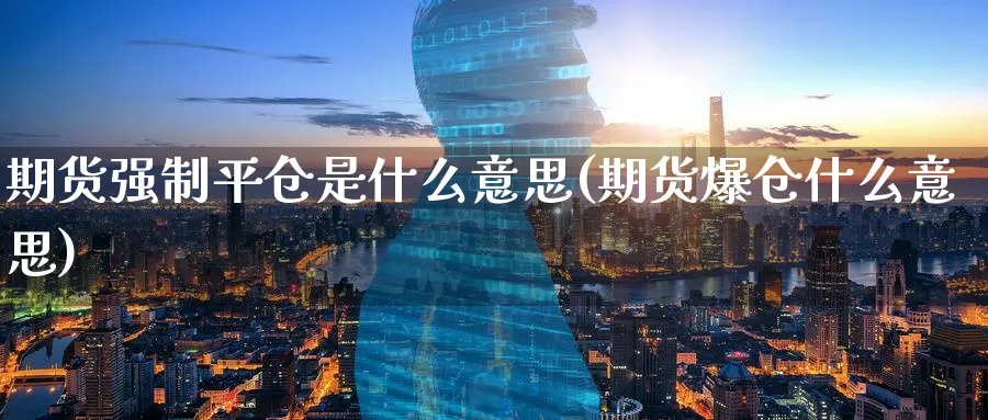 期货强制平仓是什么意思(期货爆仓什么意思)_https://www.nccrq.com_纳指期货_第1张