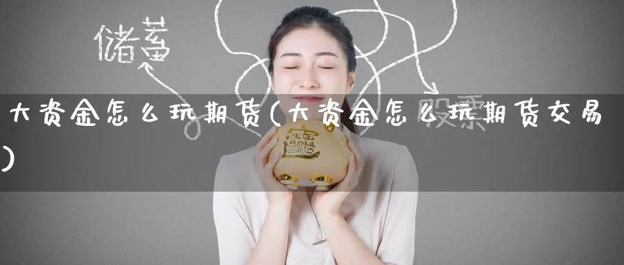 大资金怎么玩期货(大资金怎么玩期货交易)_https://www.nccrq.com_期货公司_第1张