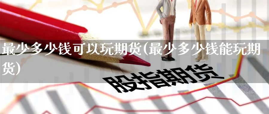 最少多少钱可以玩期货(最少多少钱能玩期货)_https://www.nccrq.com_恒生指数_第1张