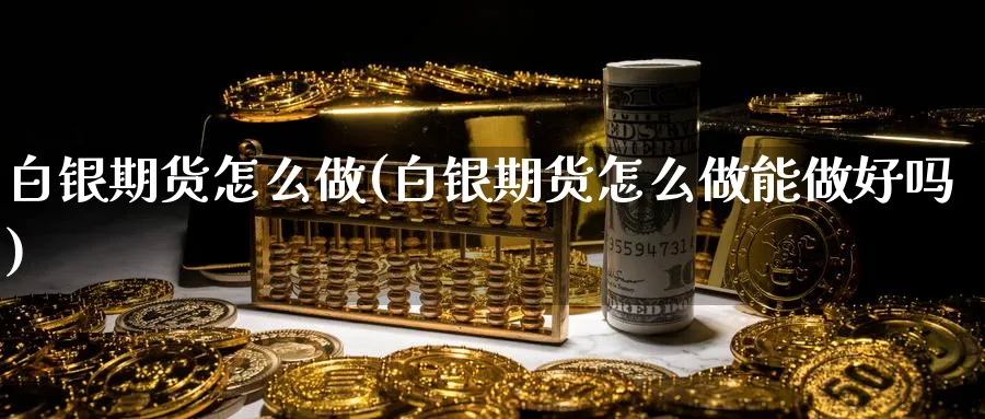 白银期货怎么做(白银期货怎么做能做好吗)_https://www.nccrq.com_股指期货_第1张