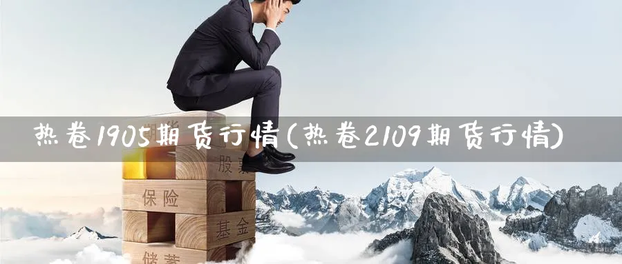 热卷1905期货行情(热卷2109期货行情)_https://www.nccrq.com_期货分析_第1张