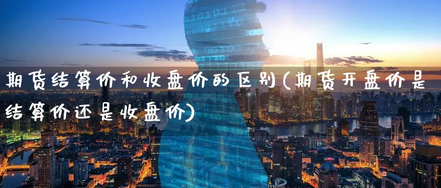 期货结算价和收盘价的区别(期货开盘价是结算价还是收盘价)_https://www.nccrq.com_恒指期货_第1张