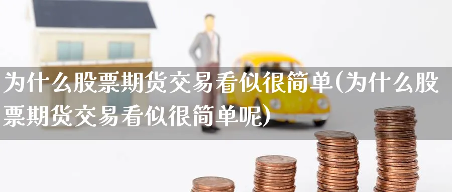 为什么股票期货交易看似很简单(为什么股票期货交易看似很简单呢)_https://www.nccrq.com_期货平台_第1张
