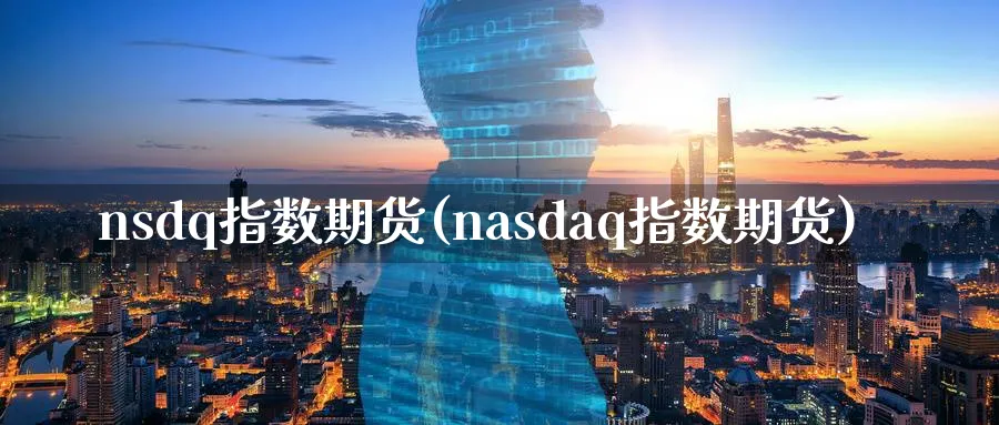 nsdq指数期货(nasdaq指数期货)_https://www.nccrq.com_国际期货_第1张