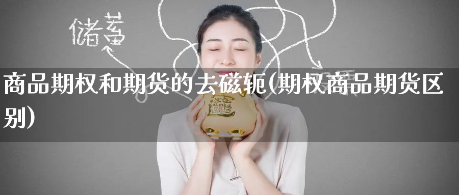 商品期权和期货的去磁轭(期权商品期货区别)_原油期货_第1张_南辞期货直播间 商品期权和期货的去磁轭(期权商品期货区别)_https://www.nccrq.com_原油期货_第1张