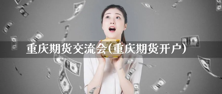 重庆期货交流会(重庆期货开户)_https://www.nccrq.com_期货公司_第1张